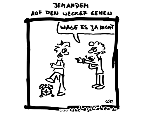 jemandem auf den Wecker gehen