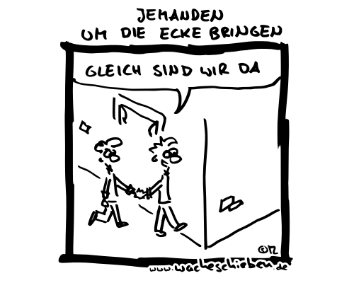jemanden um die Ecke bringen